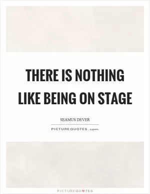 There is nothing like being on stage Picture Quote #1