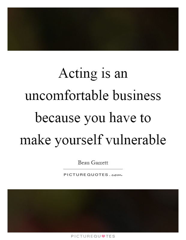 Acting is an uncomfortable business because you have to make yourself vulnerable Picture Quote #1
