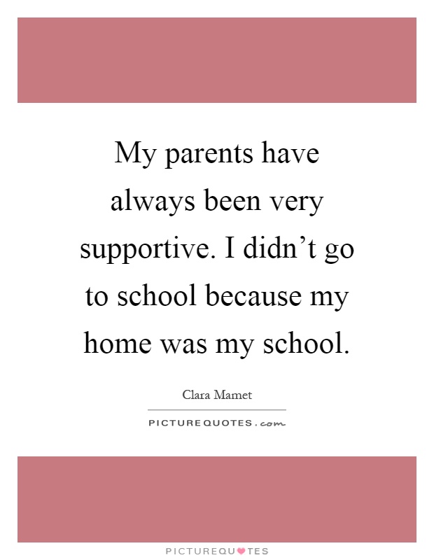 My parents have always been very supportive. I didn't go to school because my home was my school Picture Quote #1