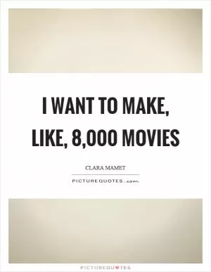 I want to make, like, 8,000 movies Picture Quote #1