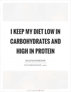 I keep my diet low in carbohydrates and high in protein Picture Quote #1