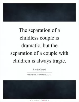 The separation of a childless couple is dramatic, but the separation of a couple with children is always tragic Picture Quote #1