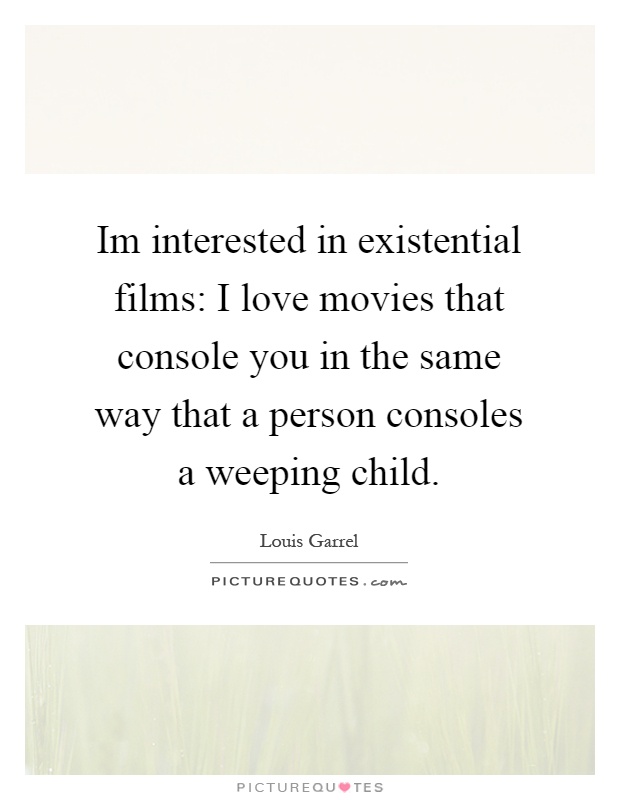 Im interested in existential films: I love movies that console you in the same way that a person consoles a weeping child Picture Quote #1