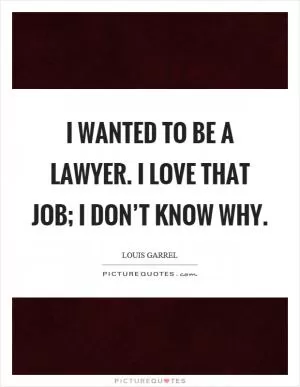 I wanted to be a lawyer. I love that job; I don’t know why Picture Quote #1
