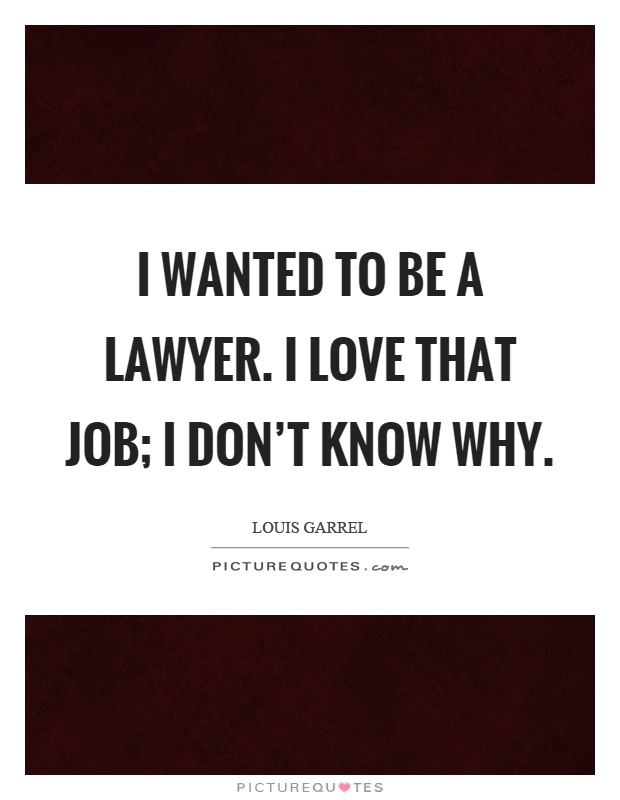 I wanted to be a lawyer. I love that job; I don't know why Picture Quote #1