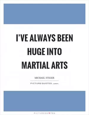I’ve always been huge into martial arts Picture Quote #1