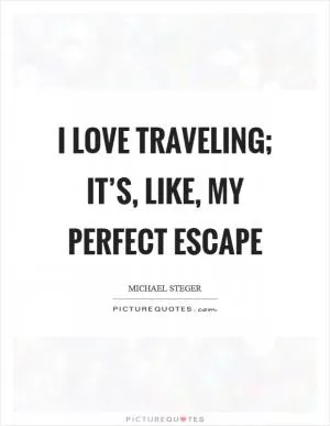 I love traveling; it’s, like, my perfect escape Picture Quote #1
