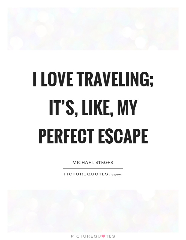 I love traveling; it's, like, my perfect escape Picture Quote #1