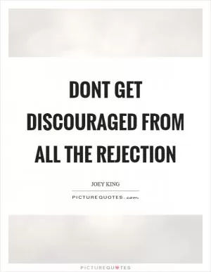Dont get discouraged from all the rejection Picture Quote #1