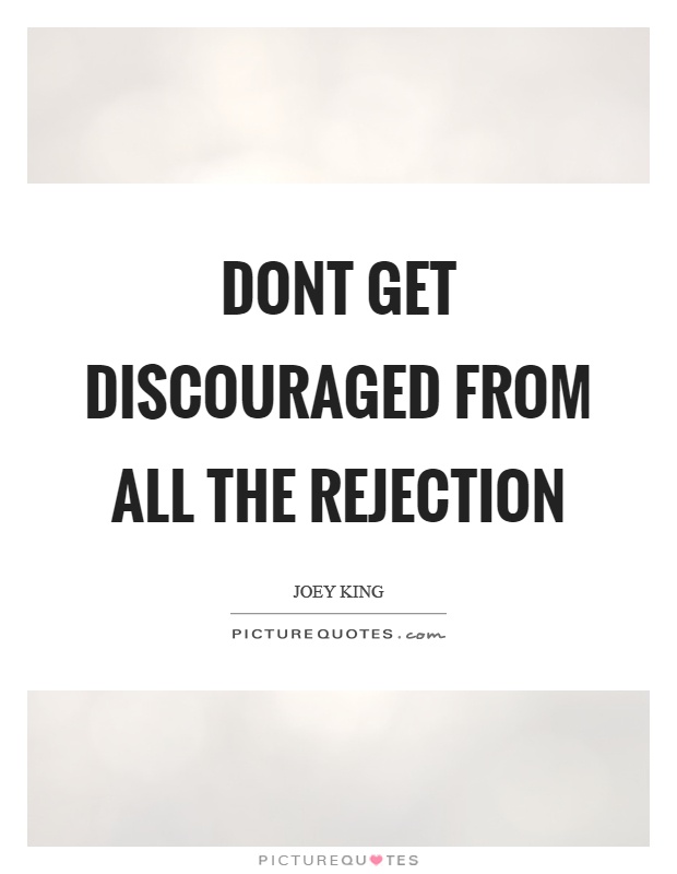 Dont get discouraged from all the rejection Picture Quote #1