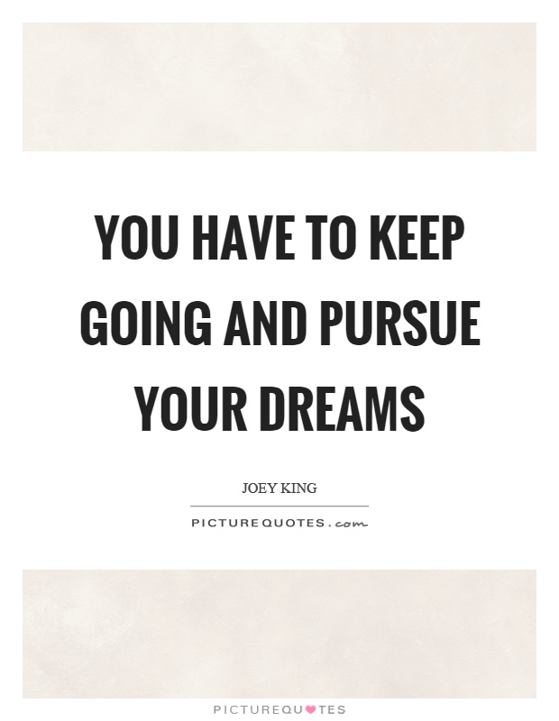 You have to keep going and pursue your dreams Picture Quote #1