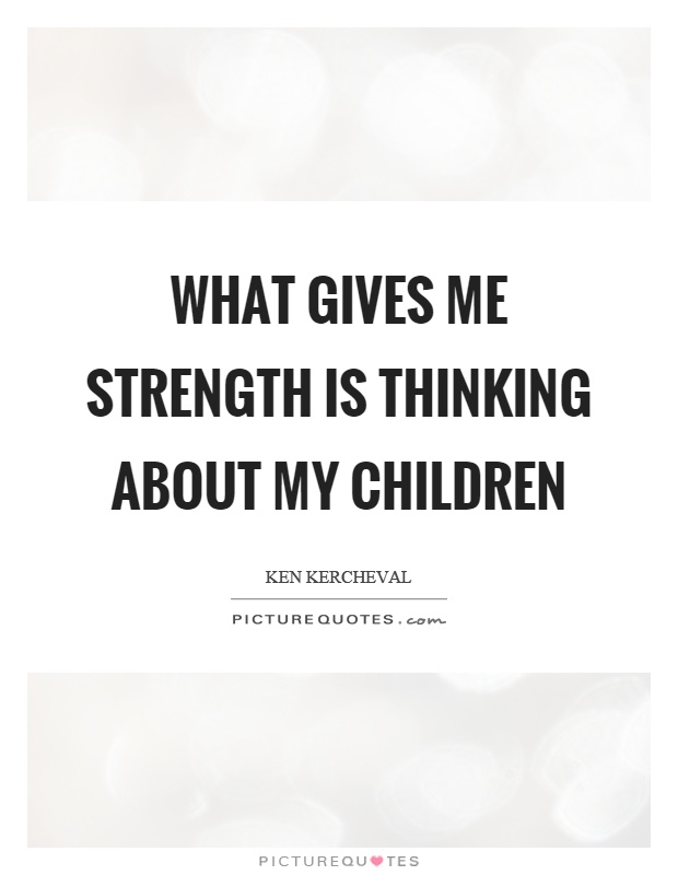 What gives me strength is thinking about my children Picture Quote #1
