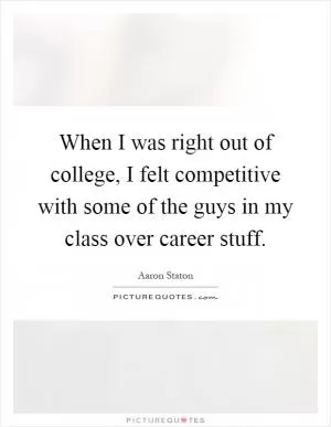 When I was right out of college, I felt competitive with some of the guys in my class over career stuff Picture Quote #1