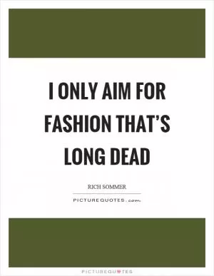 I only aim for fashion that’s long dead Picture Quote #1