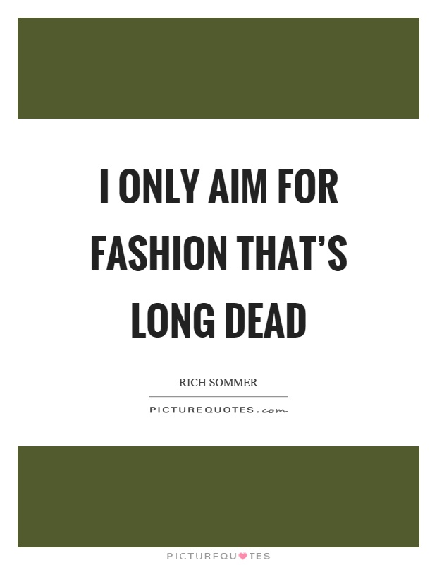 I only aim for fashion that's long dead Picture Quote #1