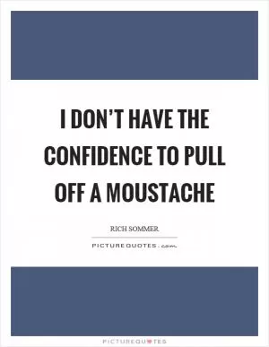 I don’t have the confidence to pull off a moustache Picture Quote #1