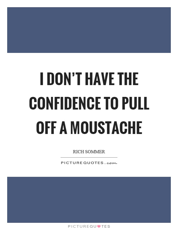 I don't have the confidence to pull off a moustache Picture Quote #1