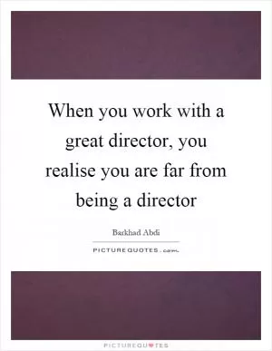 When you work with a great director, you realise you are far from being a director Picture Quote #1