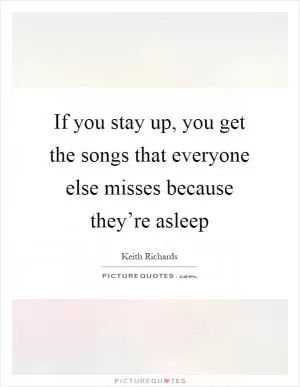 If you stay up, you get the songs that everyone else misses because they’re asleep Picture Quote #1