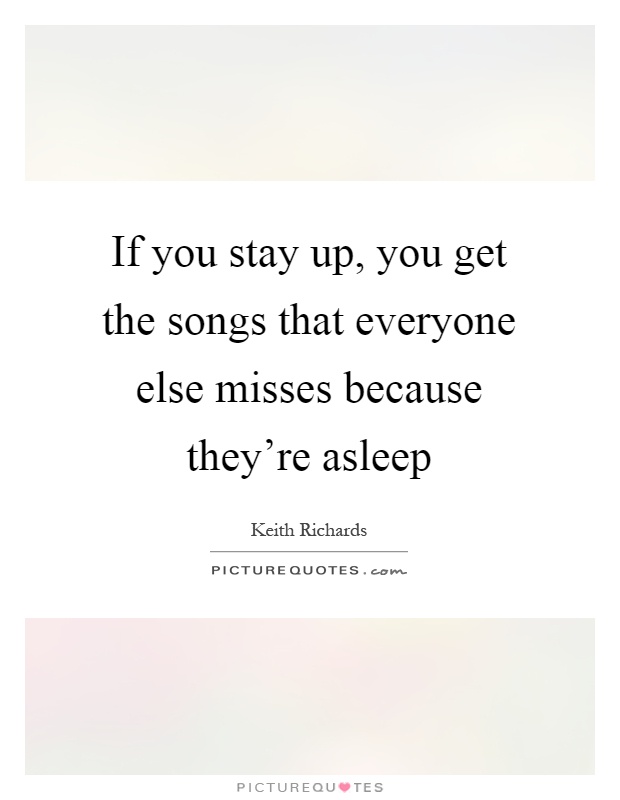 If you stay up, you get the songs that everyone else misses because they're asleep Picture Quote #1