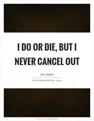 I do or die, but I never cancel out Picture Quote #1