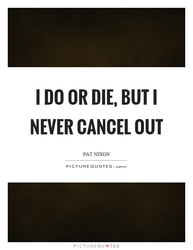 I do or die, but I never cancel out Picture Quote #1