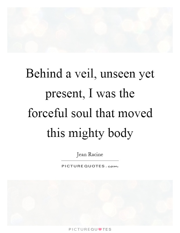 Behind a veil, unseen yet present, I was the forceful soul that moved this mighty body Picture Quote #1