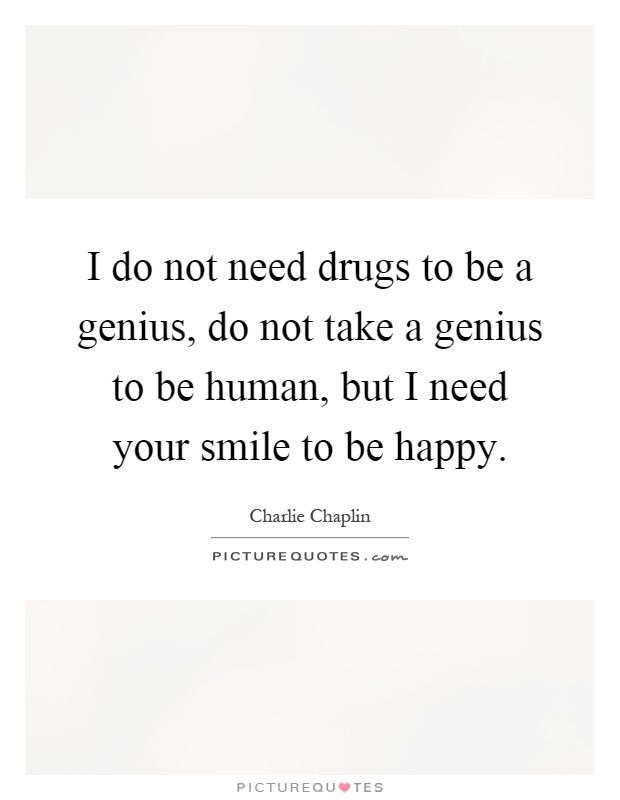 I do not need drugs to be a genius, do not take a genius to be human, but I need your smile to be happy Picture Quote #1