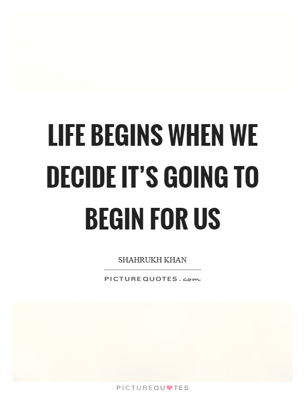 Life begins when we decide it's going to begin for us Picture Quote #1