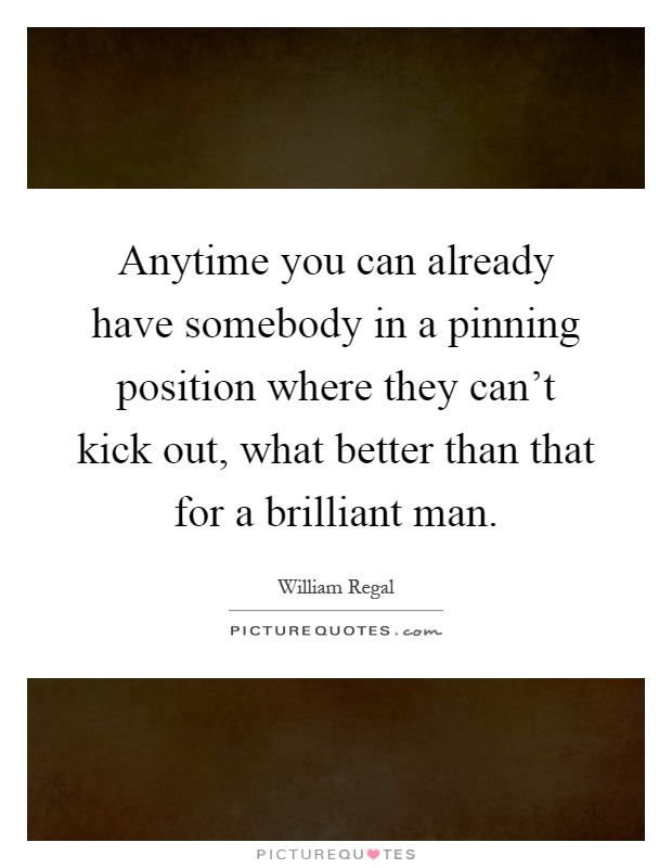 Anytime you can already have somebody in a pinning position where they can't kick out, what better than that for a brilliant man Picture Quote #1