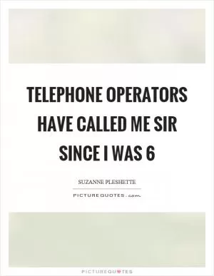 Telephone operators have called me sir since I was 6 Picture Quote #1