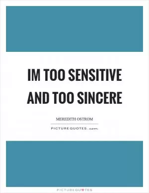 Im too sensitive and too sincere Picture Quote #1