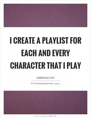 I create a playlist for each and every character that I play Picture Quote #1