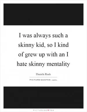 I was always such a skinny kid, so I kind of grew up with an I hate skinny mentality Picture Quote #1