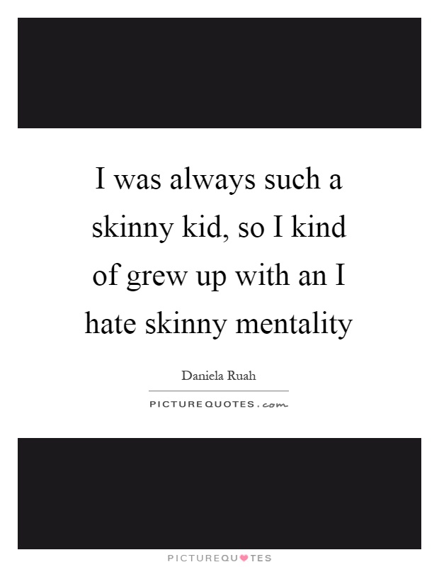 I was always such a skinny kid, so I kind of grew up with an I hate skinny mentality Picture Quote #1