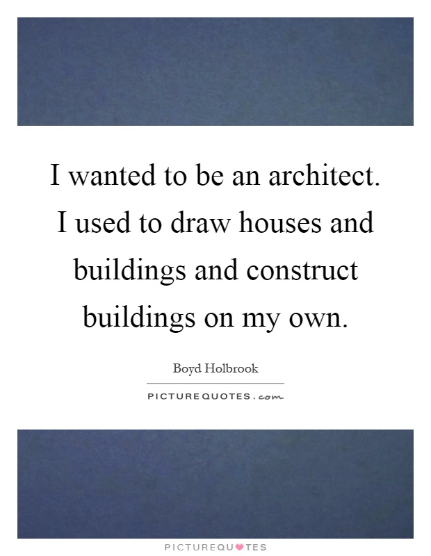 I wanted to be an architect. I used to draw houses and buildings and construct buildings on my own Picture Quote #1