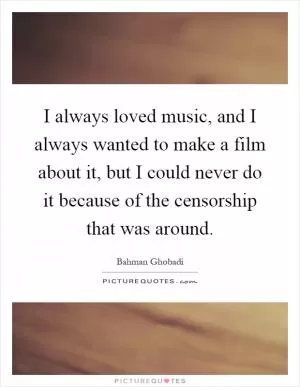 I always loved music, and I always wanted to make a film about it, but I could never do it because of the censorship that was around Picture Quote #1