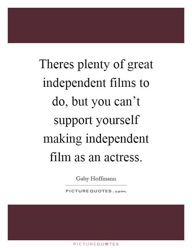 Theres plenty of great independent films to do, but you can't support yourself making independent film as an actress Picture Quote #1