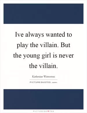 Ive always wanted to play the villain. But the young girl is never the villain Picture Quote #1