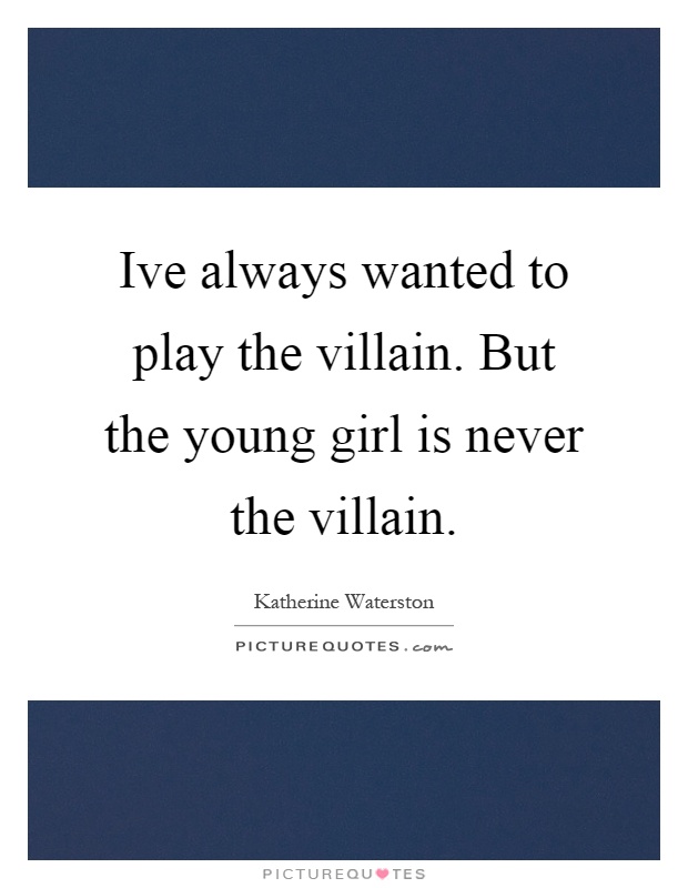 Ive always wanted to play the villain. But the young girl is never the villain Picture Quote #1