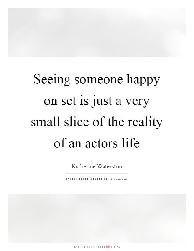 Seeing someone happy on set is just a very small slice of the reality of an actors life Picture Quote #1