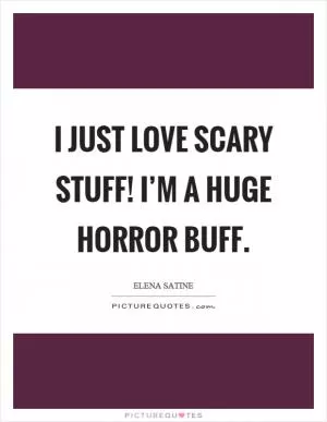 I just love scary stuff! I’m a huge horror buff Picture Quote #1