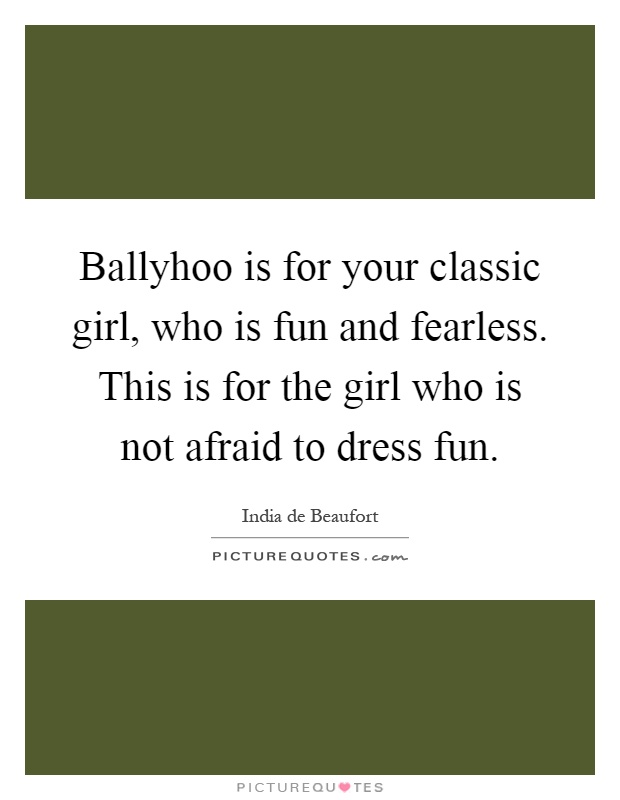 Ballyhoo is for your classic girl, who is fun and fearless. This is for the girl who is not afraid to dress fun Picture Quote #1