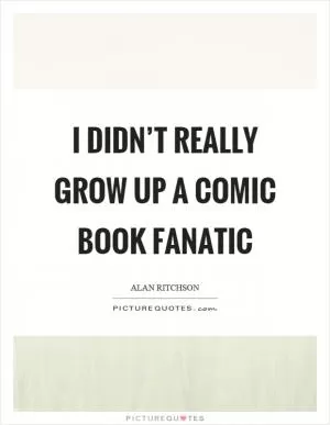 I didn’t really grow up a comic book fanatic Picture Quote #1