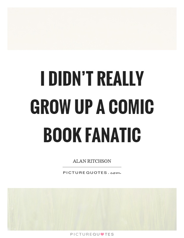 I didn't really grow up a comic book fanatic Picture Quote #1