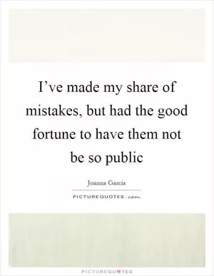 I’ve made my share of mistakes, but had the good fortune to have them not be so public Picture Quote #1