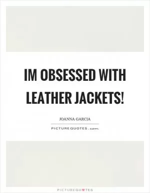 Im obsessed with leather jackets! Picture Quote #1
