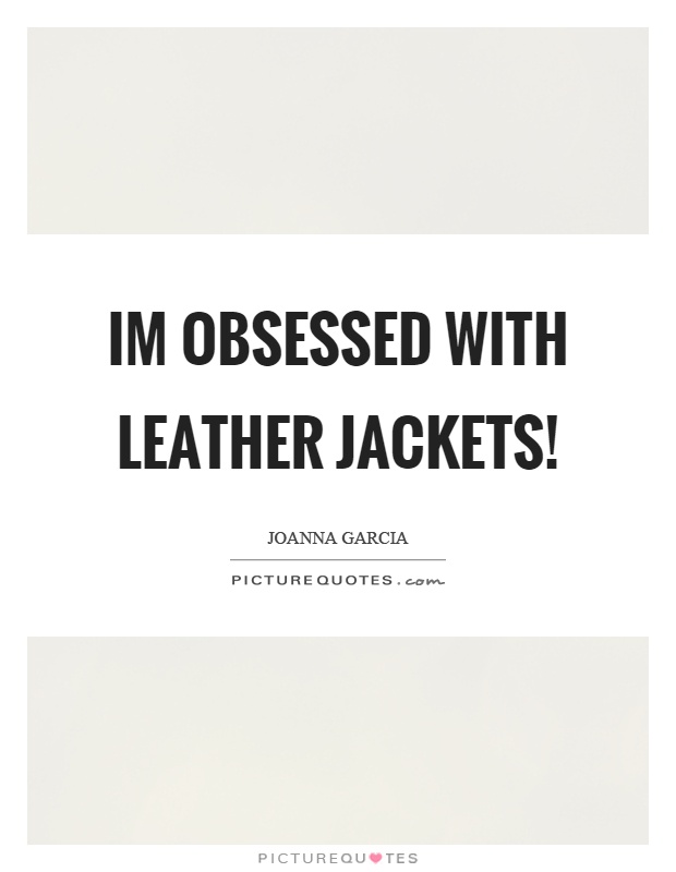 Im obsessed with leather jackets! Picture Quote #1