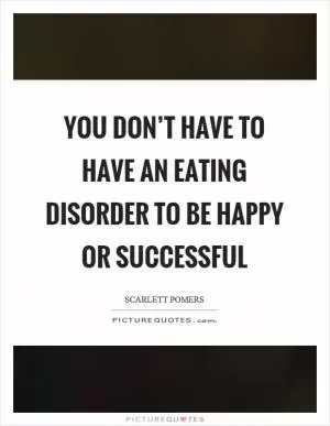 You don’t have to have an eating disorder to be happy or successful Picture Quote #1