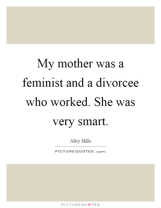 My mother was a feminist and a divorcee who worked. She was very smart Picture Quote #1